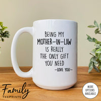 Being My Mother-In-Law Is Really The Only Gift You Need - Coffee Mug - Funny Mother-In-Law Gift - Mother-In-Law Mug - familyteeprints