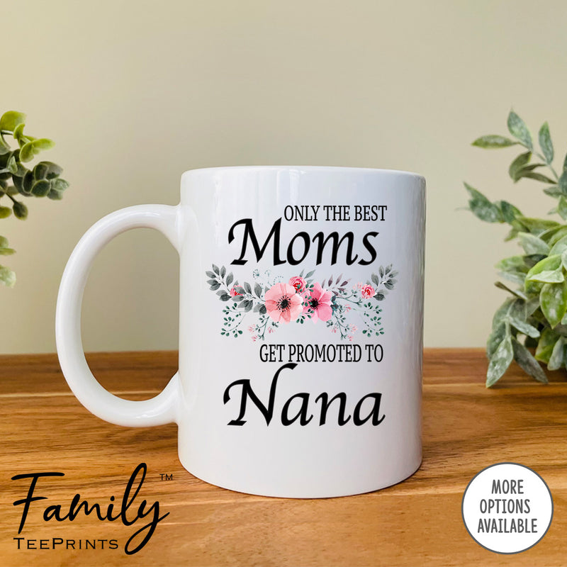 Only The Best Moms Get Promoted To Nana - Coffee Mug - Gifts For Nana To Be - Nana Coffee Mug - familyteeprints