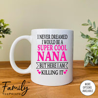 I Never Dreamed I'd Be A Super Cool Nana But Here I Am Killing It - Coffee Mug - Gifts For Nana - Nana Coffee Mug