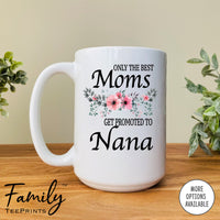 Only The Best Moms Get Promoted To Nana - Coffee Mug - Gifts For Nana To Be - Nana Coffee Mug - familyteeprints