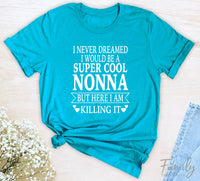 I Never Dreamed I'd Be A Super Cool Nonna...- Unisex T-shirt - Nonna Shirt - Gift For Nonna - familyteeprints