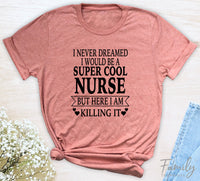 I Never Dreamed I'd Be A Super Cool Nurse...- Unisex T-shirt - Nurse Shirt - Gift For Nurse - familyteeprints
