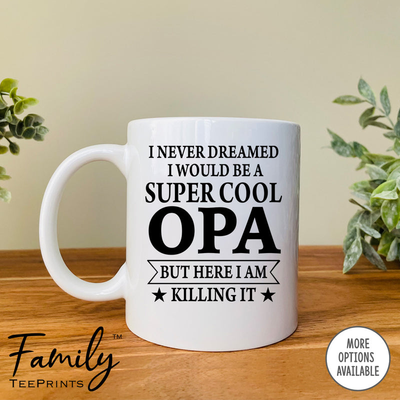 I Never Dreamed I'd Be A Super Cool Opa - Coffee Mug - Gifts For New Opa - Opa Mug - familyteeprints