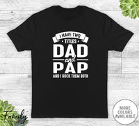 I Have Two Titles Dad And Pap - Unisex T-shirt - Pap Shirt - Funny Pap Gift - familyteeprints