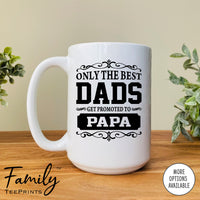 Only The Best Dads Get Promoted To Papa - Coffee Mug - Gifts For Papa - Papa Coffee Mug - familyteeprints