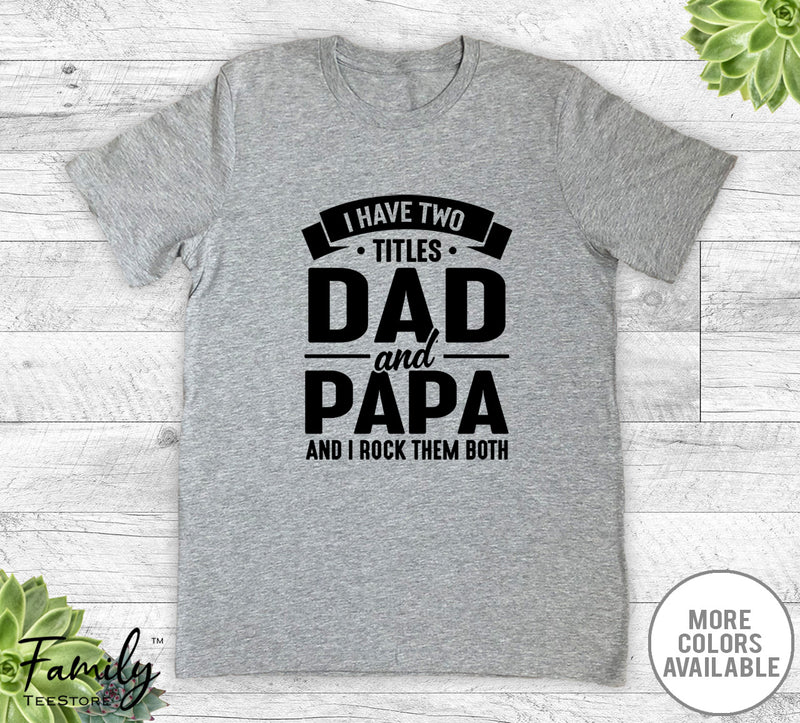 I Have Two Titles Dad And Papa - Unisex T-shirt - Papa Shirt - Funny Papa Gift - familyteeprints