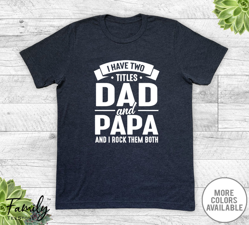 I Have Two Titles Dad And Papa - Unisex T-shirt - Papa Shirt - Funny Papa Gift - familyteeprints