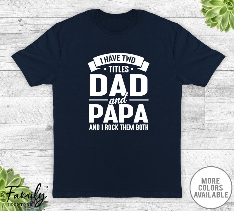 I Have Two Titles Dad And Papa - Unisex T-shirt - Papa Shirt - Funny Papa Gift - familyteeprints