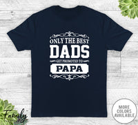 Only The Best Dads Get Promoted To Papa - Unisex T-shirt - Papa Shirt - Papa Gift