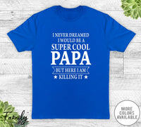 I Never Dreamed I'd Be A Super Cool Papa - Unisex T-shirt - Papa Shirt - Papa Gift - familyteeprints