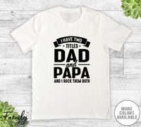 I Have Two Titles Dad And Papa - Unisex T-shirt - Papa Shirt - Funny Papa Gift - familyteeprints