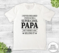I Never Dreamed I'd Be A Super Cool Papa - Unisex T-shirt - Papa Shirt - Papa Gift - familyteeprints