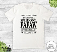 I Never Dreamed I'd Be A Super Cool Papaw - Unisex T-shirt - Papaw Shirt - Papaw Gift