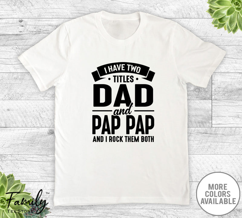 I Have Two Titles Dad And Pap Pap - Unisex T-shirt - Pap Pap Shirt - Funny Pap Pap Gift - familyteeprints
