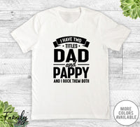 I Have Two Titles Dad And Pappy - Unisex T-shirt - Pappy Shirt - Funny Pappy Gift - familyteeprints