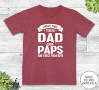 I Have Two Titles Dad And Paps - Unisex T-shirt - Paps Shirt - Funny Paps Gift - familyteeprints