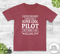 I Never Dreamed I'd Be A Super Cool Pilot - Unisex T-shirt - Pilot Shirt - Pilot Gift