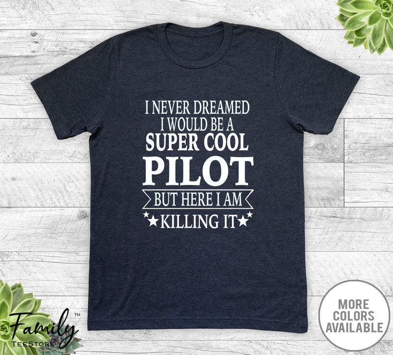 I Never Dreamed I'd Be A Super Cool Pilot - Unisex T-shirt - Pilot Shirt - Pilot Gift - familyteeprints