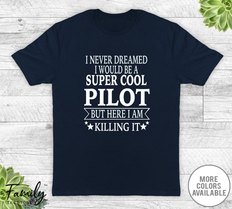 I Never Dreamed I'd Be A Super Cool Pilot - Unisex T-shirt - Pilot Shirt - Pilot Gift - familyteeprints