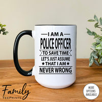 I Am A Police Officer To Save Time Let's Just Assume... - Coffee Mug - Gifts For Police Office - Police Office Mug - familyteeprints