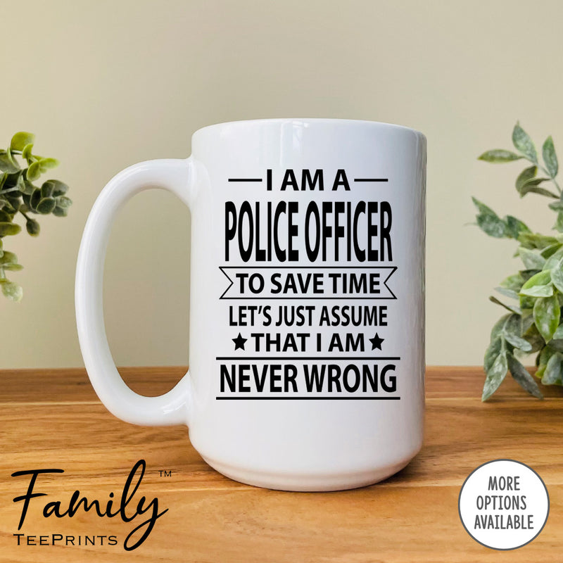 I Am A Police Officer To Save Time Let's Just Assume... - Coffee Mug - Gifts For Police Office - Police Office Mug - familyteeprints