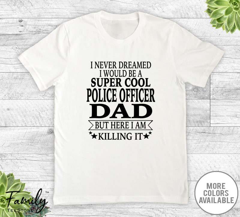 I Never Dreamed I'd Be A Super Cool Police Officer Dad - Unisex T-shirt - Police Officer Dad Shirt - Police Officer Dad Gift