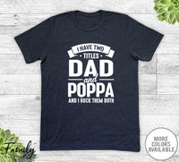 I Have Two Titles Dad And Poppa - Unisex T-shirt - Poppa Shirt - Funny Poppa Gift