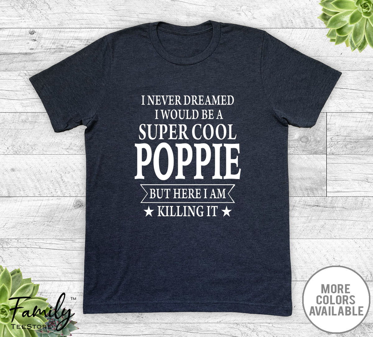 I Never Dreamed I'd Be A Super Cool Poppie - Unisex T-shirt - Poppie Shirt - Poppie Gift
