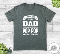 I Have Two Titles Dad And Pop Pop - Unisex T-shirt - Pop Pop Shirt - Funny Pop Pop Gift - familyteeprints