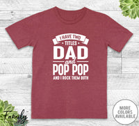 I Have Two Titles Dad And Pop Pop - Unisex T-shirt - Pop Pop Shirt - Funny Pop Pop Gift - familyteeprints