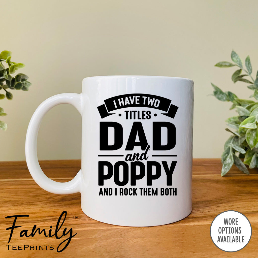I Have Two Titles Dad And Poppy And I Rock Them Both - Coffee Mug - Poppy Gift - Poppy Mug - familyteeprints