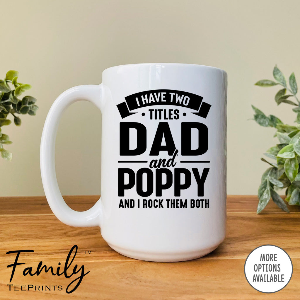 I Have Two Titles Dad And Poppy And I Rock Them Both - Coffee Mug - Poppy Gift - Poppy Mug - familyteeprints
