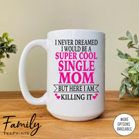 I Never Dreamed I'd BeA Super Cool Single Mom...- Coffee Mug - Gifts For Single Mom - Single Mom Mug