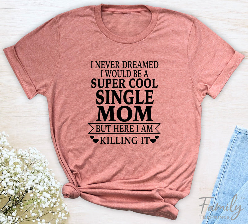 I Never Dreamed I'd Be A Super Cool Single Mom...- Unisex T-shirt - Single Mom Shirt - Gift For Single Mom - familyteeprints