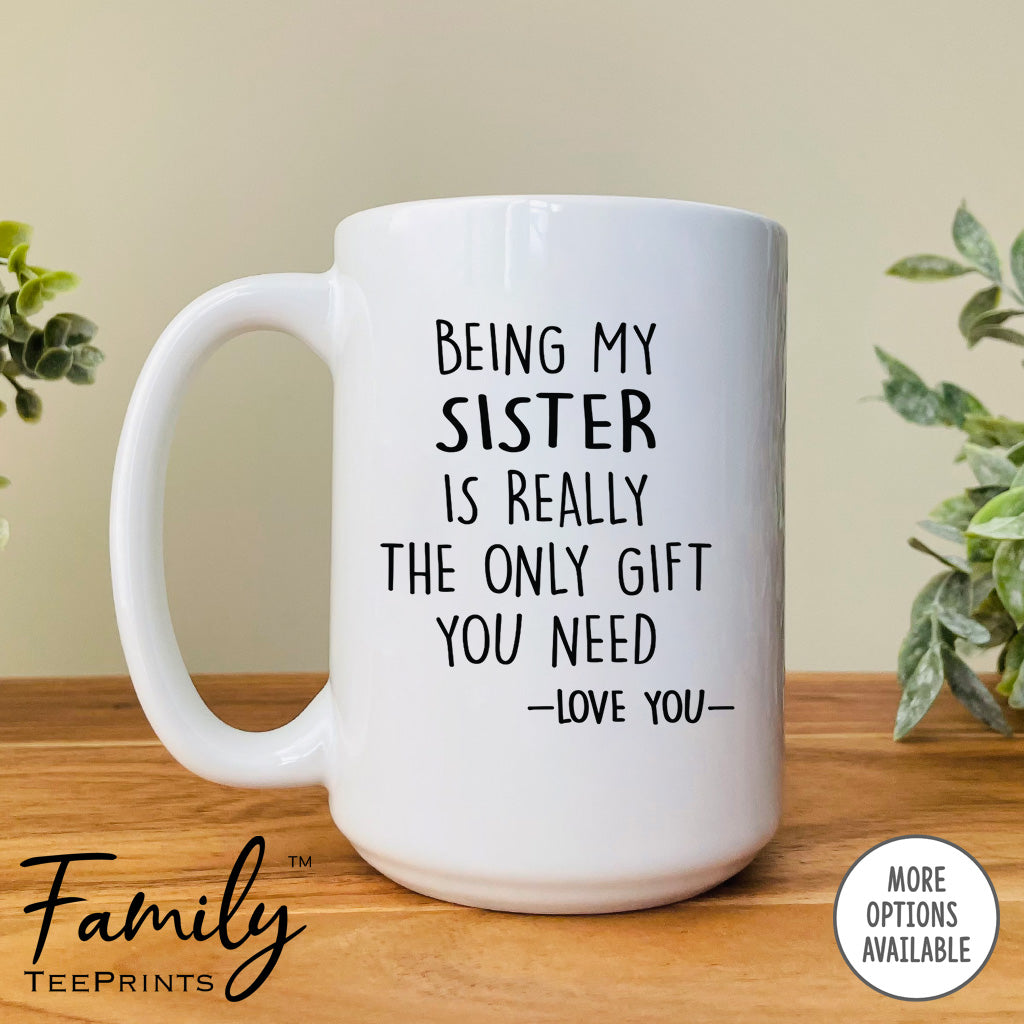 Being My Sister Is Really The Only Gift You Need - Coffee Mug - Funny Sister Gift - Sister Mug - familyteeprints