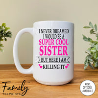 I Never Dreamed I'd Be A Super Cool Sister But Here I Am Killing It - Coffee Mug - Gifts For Sister - Sister Coffee Mug - familyteeprints