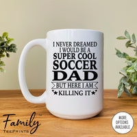 I Never Dreamed I'd Be A Super Cool Soccer Dad - Coffee Mug - Gifts For Soccer Dad - Soccer Dad Mug - familyteeprints