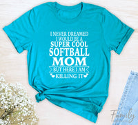 I Never Dreamed I'd Be A Super Cool Softball Mom...- Unisex T-shirt - Softball Mom Shirt - Gift For Softball Mom - familyteeprints