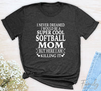 I Never Dreamed I'd Be A Super Cool Softball Mom...- Unisex T-shirt - Softball Mom Shirt - Gift For Softball Mom - familyteeprints