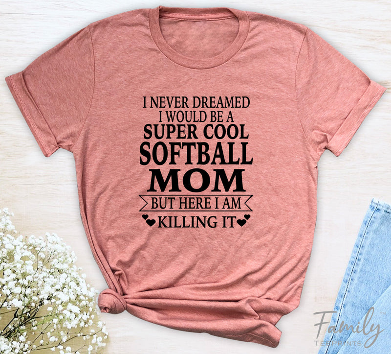 I Never Dreamed I'd Be A Super Cool Softball Mom...- Unisex T-shirt - Softball Mom Shirt - Gift For Softball Mom - familyteeprints