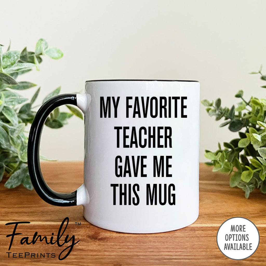 My Favorite Teacher Gave Me This Mug - Coffee Mug - Teacher Gift - Teacher Mug