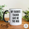 My Favorite Teacher Gave Me This Mug - Coffee Mug - Teacher Gift - Teacher Mug - familyteeprints