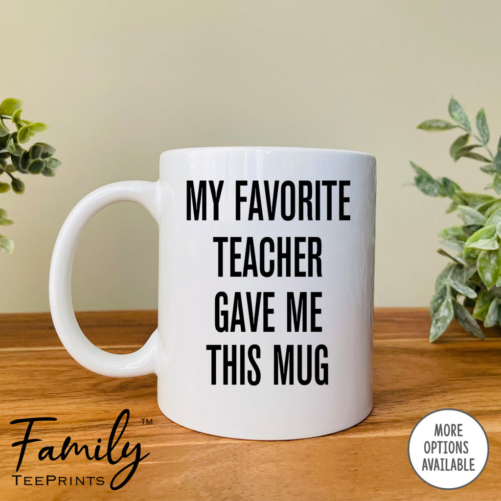 My Favorite Teacher Gave Me This Mug - Coffee Mug - Teacher Gift - Teacher Mug - familyteeprints