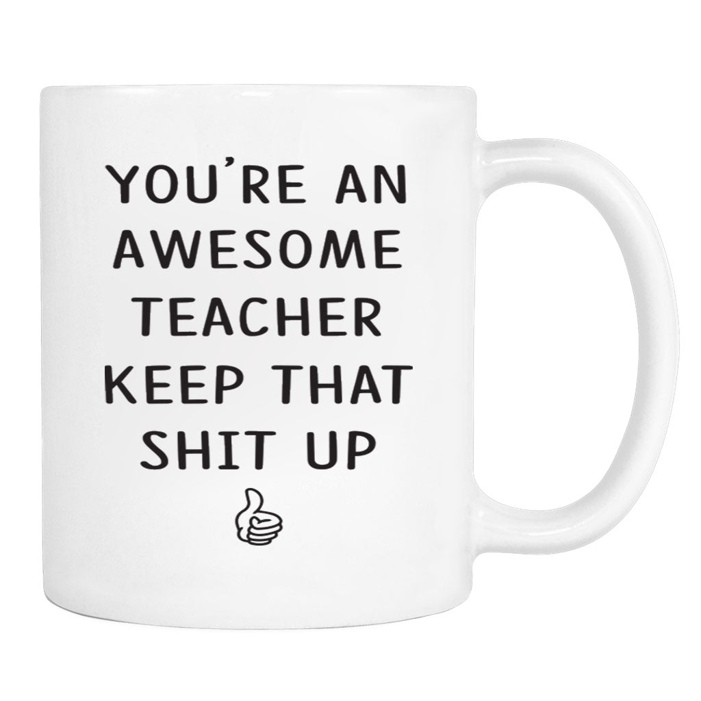 You're An Awesome Teacher Keep That Shit Up - 11 Oz Mug - Teacher Gift - Teacher Mug - familyteeprints