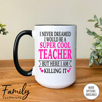 I Never Dreamed I'd Be A Super Cool Teacher But Here I Am Killing It - Coffee Mug - Gifts For Teacher - Teacher Coffee Mug - familyteeprints