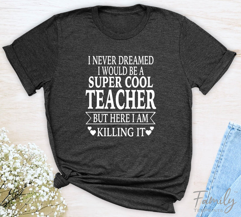 I Never Dreamed I'd Be A Super Cool Teacher...- Unisex T-shirt - Teacher Shirt - Gift For Teacher - familyteeprints