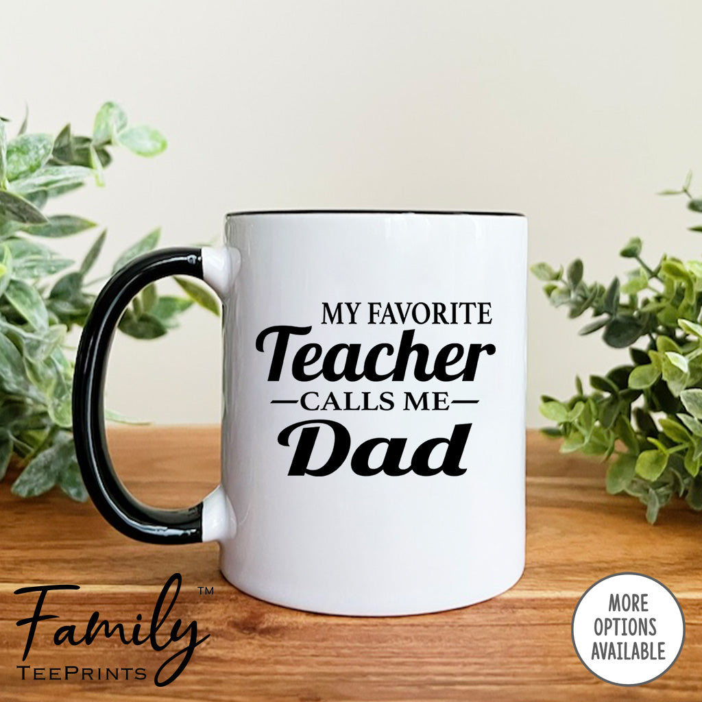 My Favorite Teacher Calls Me Dad - Coffee Mug - Teacher's Dad Gift - Funny Teacher's Mug