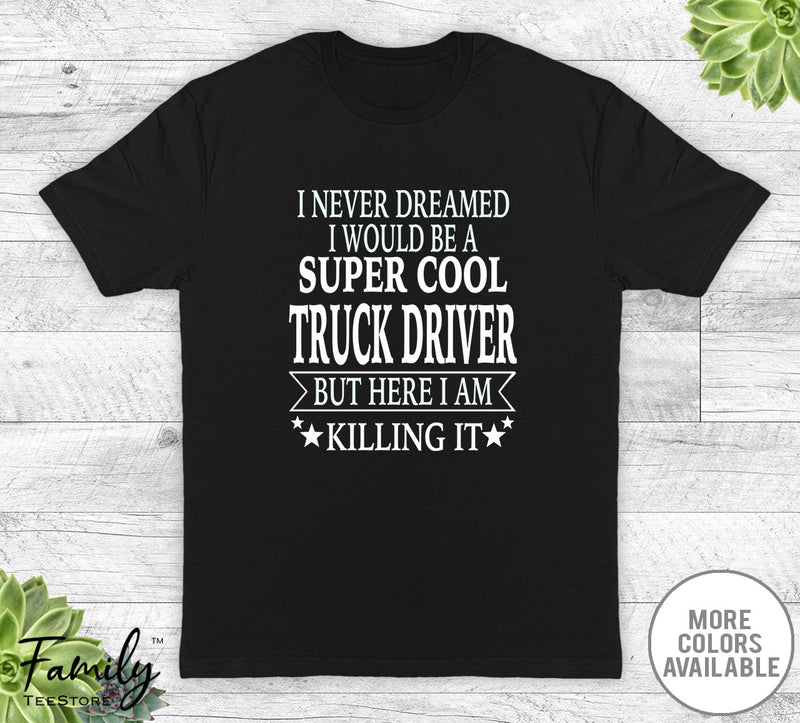 I Never Dreamed I'd Be A Super Cool Truck Driver - Unisex T-shirt - Truck Driver Shirt - Truck Driver Gift - familyteeprints