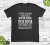 I Never Dreamed I'd Be A Super Cool Truck Driver - Unisex T-shirt - Truck Driver Shirt - Truck Driver Gift - familyteeprints