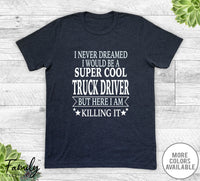 I Never Dreamed I'd Be A Super Cool Truck Driver - Unisex T-shirt - Truck Driver Shirt - Truck Driver Gift - familyteeprints